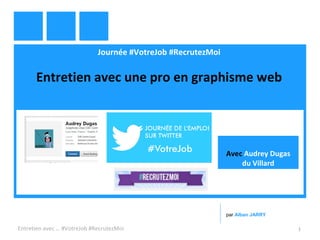 Journée #VotreJob #RecrutezMoi
Entretien avec une pro en graphisme web
Entretien avec … #VotreJob #RecrutezMoi 1
par Alban JARRY
Avec Audrey Dugas
du Villard
 