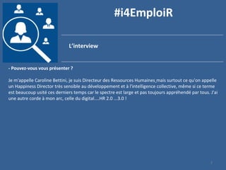 2
#i4EmploiR
L’interview
- Pouvez-vous vous présenter ?
Je m'appelle Caroline Bettini, je suis Directeur des Ressources Hu...