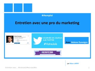 #i4emploi
Entretien avec une pro du marketing
Entretien avec … #VotreJob #RecrutezMoi 1
par Alban JARRY
Avec Helene Duneigre
 