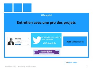#i4emploi
Entretien avec un pro des projets
Entretien avec … #VotreJob #RecrutezMoi 1
par Alban JARRY
Avec Gilles Franks
 