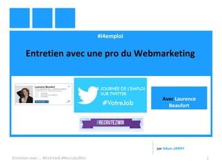#i4emploi
Entretien avec une pro du Webmarketing
Entretien avec … #VotreJob #RecrutezMoi 1
par Alban JARRY
Avec Laurence
Beaufort
 