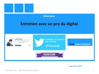 #i4emploi
Entretien avec un pro du digital
Entretien avec … #VotreJob #RecrutezMoi 1
par Alban JARRY
Avec Julien Kraeuter
 