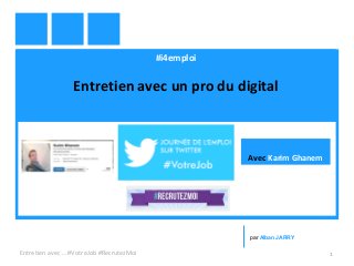 #i4emploi
Entretien avec un pro du digital
Entretien avec … #VotreJob #RecrutezMoi 1
par Alban JARRY
Avec Karim Ghanem
 