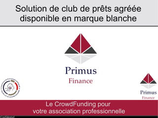 Confidentiel
Solution de club de prêts agréée
disponible en marque blanche
Le CrowdFunding pour
votre association professionnelle
 