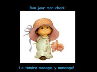 ¡ a tendre mesage…y massage!
Bon jour mon cheri:
 