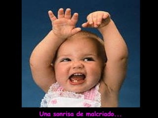 Una sonrisa de malcriado...
 