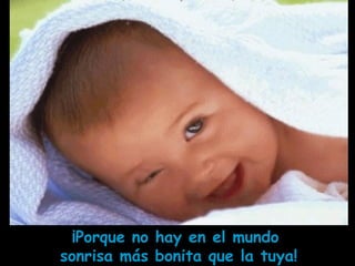 ¡Porque no hay en el mundo
sonrisa más bonita que la tuya!
 