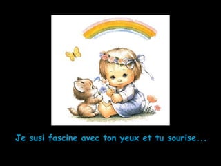 Je susi fascine avec ton yeux et tu sourise...
 