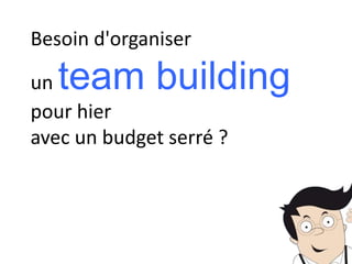 Besoin d'organiser
un team building
pour hier
avec un budget serré ?
 