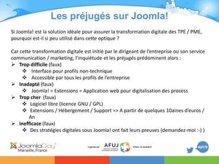 Les préjugés sur Joomla!
Si Joomla! est la solution idéale pour assurer la transformation digitale des TPE / PME,
pourquoi...