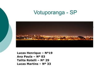 Votuporanga - SP




Lucas Henrique – Nº19
Ana Paula – Nº 03
Talita Rotelli – Nº 29
Lucas Martins – Nº 33
 