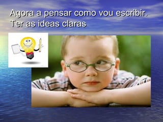 Agora a pensar como vou escribir.
Ter as ideas claras
 