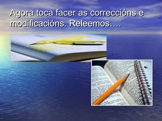 Agora toca facer as correccións e
modificacións. Releemos….
 