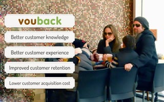 Better customer knowledge
Better customer experience
Improved customer retention
Lower customer acquisition cost