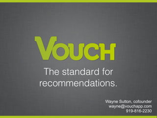 The standard for
recommendations.
              Wayne Sutton, cofounder
               wayne@vouchapp.com
                        919-816-2230
 