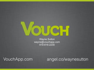 Wayne Sutton
               wayne@vouchapp.com
                   919-816-2230




VouchApp.com           angel.co/waynesu...
