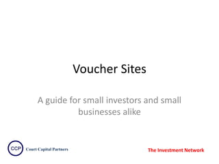 Voucher Sites
A guide for small investors and small
businesses alike

Court Capital Partners

The Investment Network

 