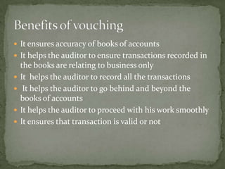  It ensures accuracy of books of accounts
 It helps the auditor to ensure transactions recorded in
    the books are relating to business only
   It helps the auditor to record all the transactions
    It helps the auditor to go behind and beyond the
    books of accounts
   It helps the auditor to proceed with his work smoothly
   It ensures that transaction is valid or not
 