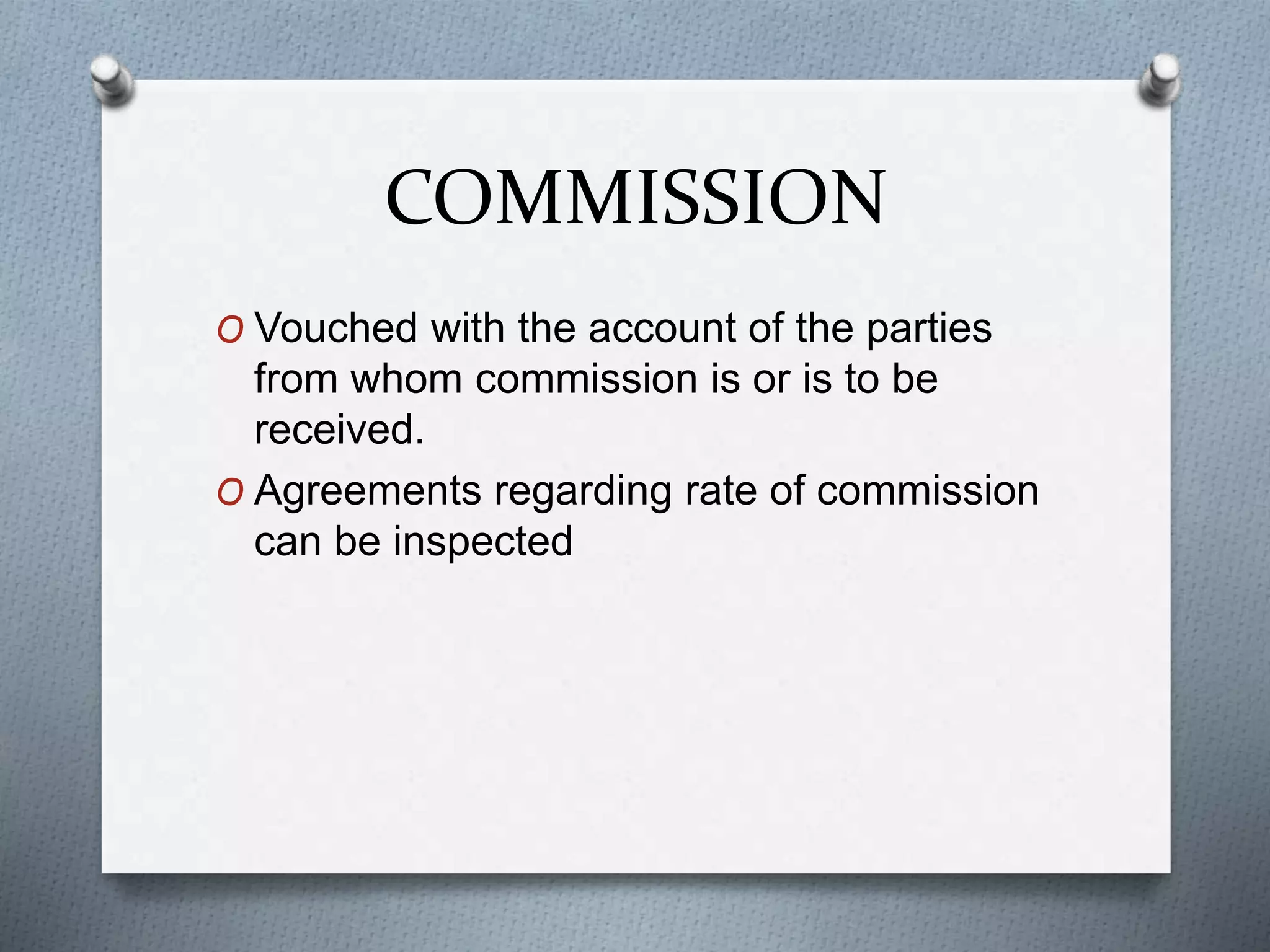 COMMISSION
O Vouched with the account of the parties
from whom commission is or is to be
received.
O Agreements regarding rate of commission
can be inspected
 
