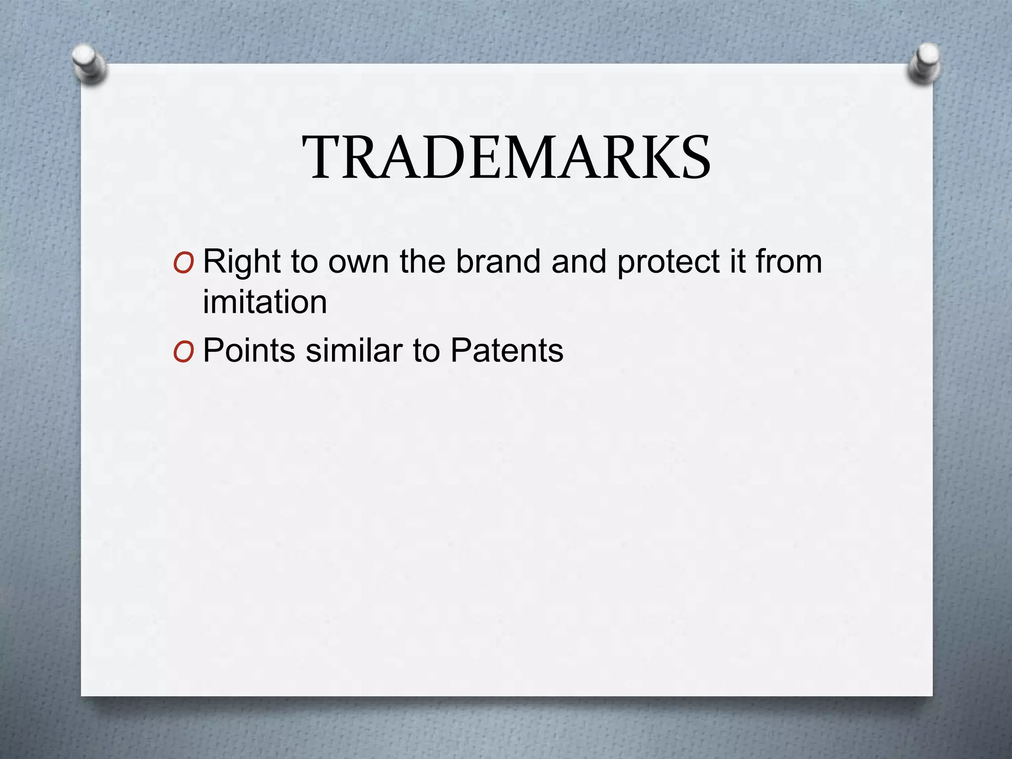 TRADEMARKS
O Right to own the brand and protect it from
imitation
O Points similar to Patents
 