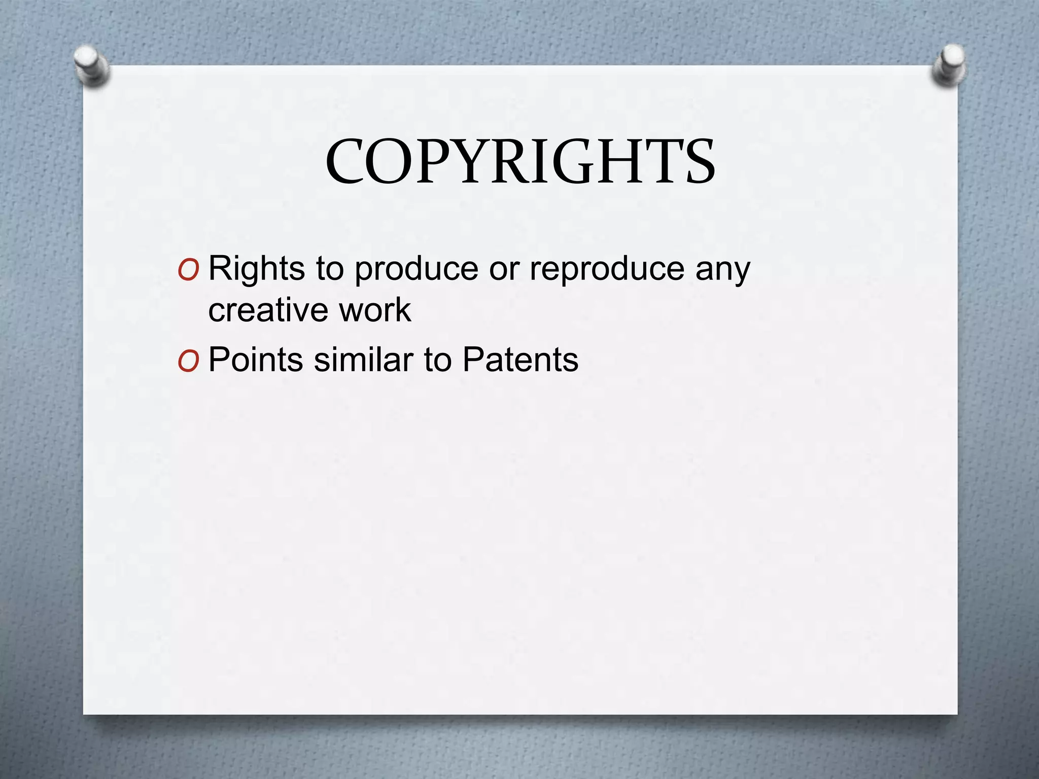 COPYRIGHTS
O Rights to produce or reproduce any
creative work
O Points similar to Patents
 
