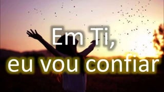 Em Ti,
eu vou confiar
 