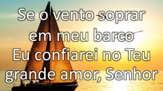 Se o vento soprar
em meu barco
Eu confiarei no Teu
grande amor, Senhor
 