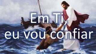 Em Ti,
eu vou confiar
 