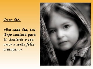 Deus diz:
«Em cada dia, teu
Anjo cantará para
ti. Sentirás o seu
amor e serás feliz,
criança...»
 