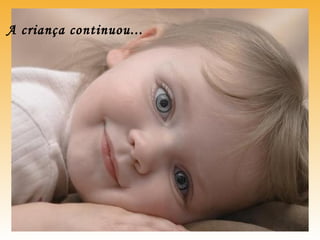 A criança continuou...
 