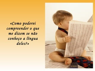 «Como poderei
compreender o que
me dizem se não
conheço a língua
deles?»
 