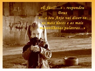 «É fácil!...» - respondeu
Deus
«…o teu Anjo vai dizer-te
as mais doces e as mais
maravilhosas palavras...»
 