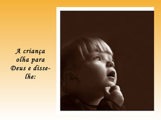 A criança
olha para
Deus e disse-
lhe:
 
