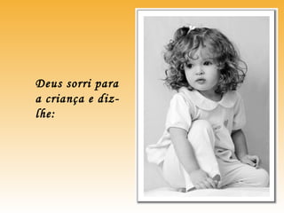 Deus sorri para
a criança e diz-
lhe:
 