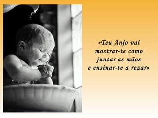 «Teu Anjo vai
mostrar-te como
juntar as mãos
e ensinar-te a rezar»
 