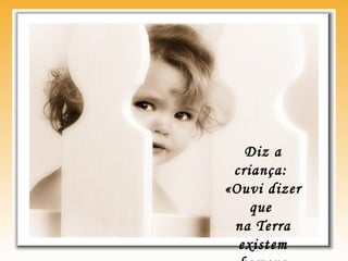 Diz a
criança:
«Ouvi dizer
que
na Terra
existem
 