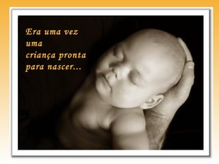 Era uma vez
uma
criança pronta
para nascer...
 
