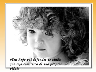 «Teu Anjo vai defender-te ainda
que seja com risco de sua própria
vida!»
 
