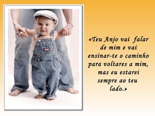 «Teu Anjo vai falar
de mim e vai
ensinar-te o caminho
para voltares a mim,
mas eu estarei
sempre ao teu
lado.»
 
