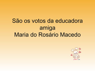 São os votos da educadora
amiga
Maria do Rosário Macedo
 