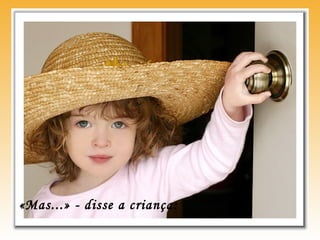 «Mas...» - disse a criança:
 