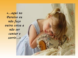 «...aqui no
Paraíso eu
não faço
outra coisa a
não ser
cantar e
sorrir...»
 