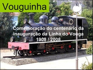 Vouguinha

  Comemoração do centenário da
  inauguração da Linha do Vouga
           1908 / 2008
 