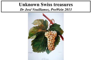 Unknown Swiss treasures
Dr José Vouillamoz, ProWein 2013
 