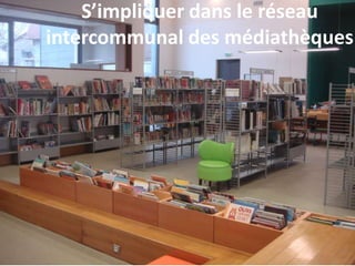 S’impliquer dans le réseau
intercommunal des médiathèques
 