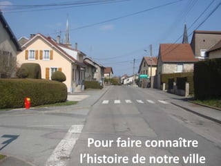 Pour faire connaître
l’histoire de notre ville
 
