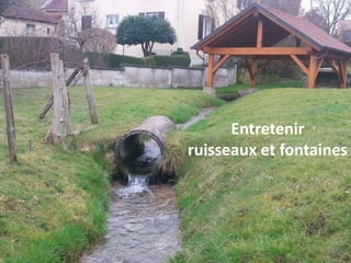Entretenir
ruisseaux et fontaines
 