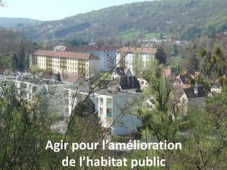 Agir pour l’amélioration
de l’habitat public
 