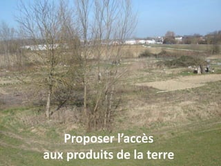 Proposer l’accès
aux produits de la terre
 