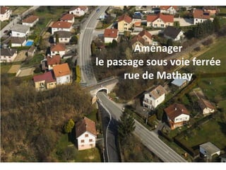 Aménager
le passage sous voie ferrée
rue de Mathay
 